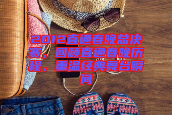 2012直通春晚總決賽，回顧直通春晚歷程，重溫經(jīng)典舞臺瞬間