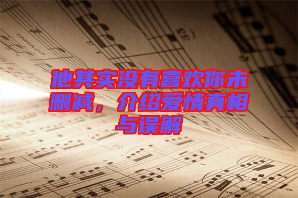 他其實沒有喜歡你未刪減，介紹愛情真相與誤解