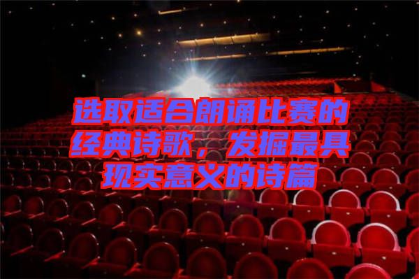 選取適合朗誦比賽的經(jīng)典詩(shī)歌，發(fā)掘最具現(xiàn)實(shí)意義的詩(shī)篇