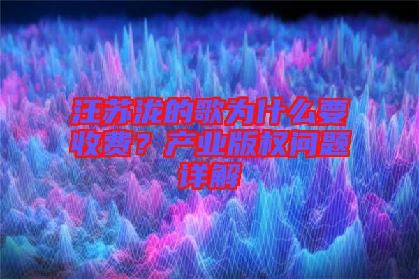 汪蘇瀧的歌為什么要收費(fèi)？產(chǎn)業(yè)版權(quán)問題詳解