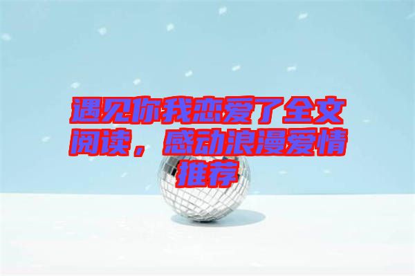 遇見你我戀愛了全文閱讀，感動浪漫愛情推薦
