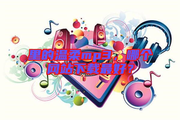 里的溫柔mp3，哪個(gè)網(wǎng)站下載最好？