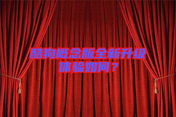 酷狗概念版全新升級(jí)體驗(yàn)如何？