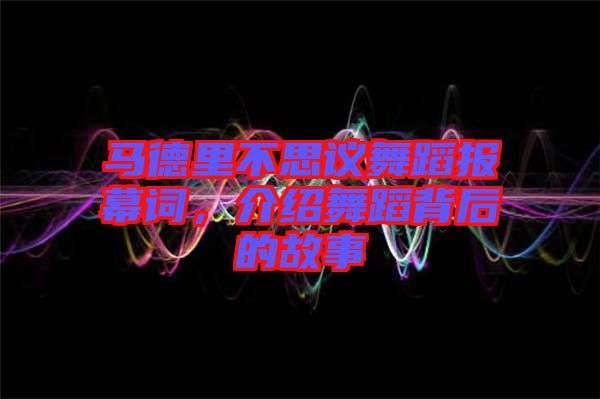 馬德里不思議舞蹈報幕詞，介紹舞蹈背后的故事
