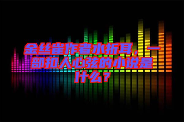 金絲雀作者水折耳，一部扣人心弦的小說(shuō)是什么？