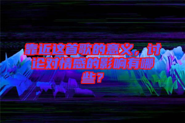 靠近這首歌的意義，討論對情感的影響有哪些？