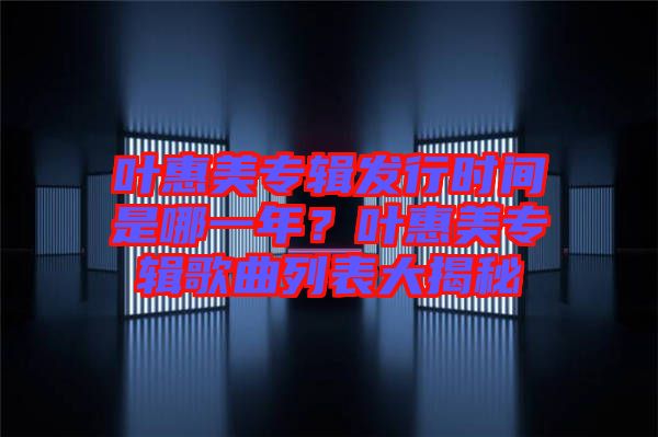 葉惠美專輯發(fā)行時間是哪一年？葉惠美專輯歌曲列表大揭秘