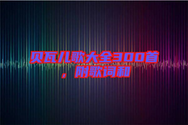 貝瓦兒歌大全300首，附歌詞和