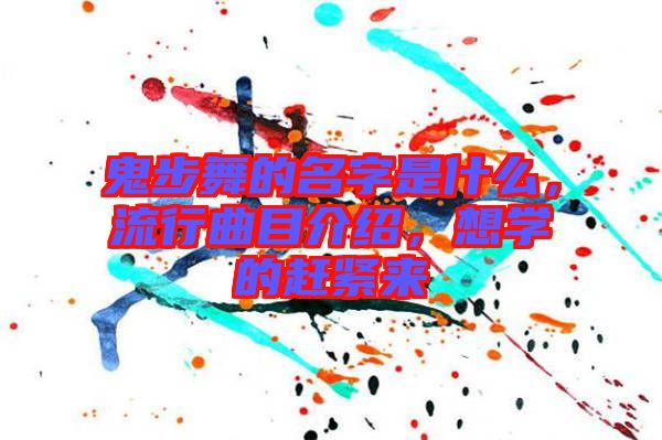 鬼步舞的名字是什么，流行曲目介紹，想學(xué)的趕緊來