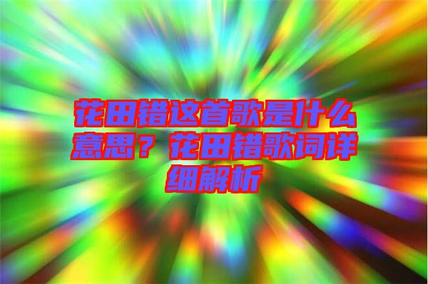 花田錯(cuò)這首歌是什么意思？花田錯(cuò)歌詞詳細(xì)解析