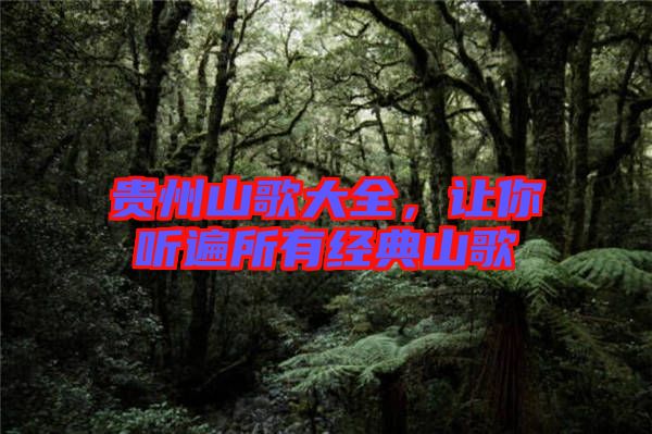 貴州山歌大全，讓你聽遍所有經(jīng)典山歌