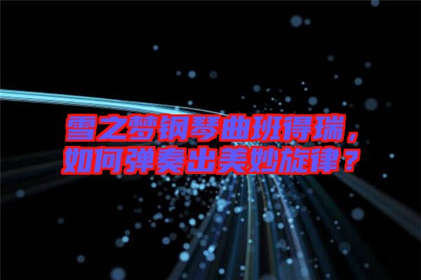 雪之夢鋼琴曲班得瑞，如何彈奏出美妙旋律？