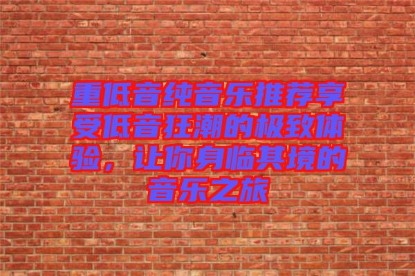 重低音純音樂推薦享受低音狂潮的極致體驗，讓你身臨其境的音樂之旅