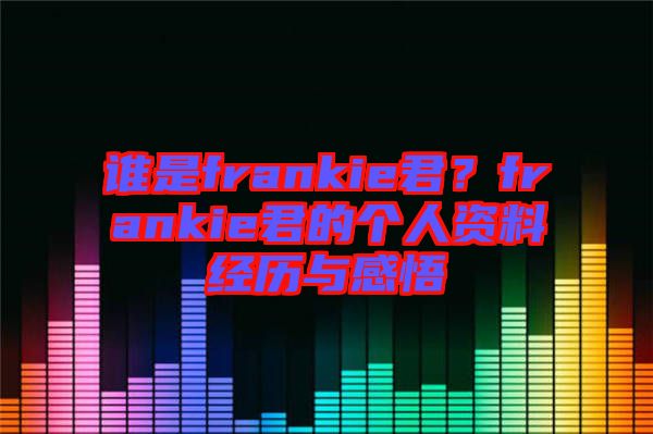 誰(shuí)是frankie君？frankie君的個(gè)人資料經(jīng)歷與感悟