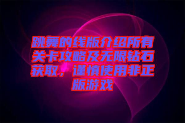 跳舞的線版介紹所有關(guān)卡攻略及無限鉆石獲取，謹慎使用非正版游戲