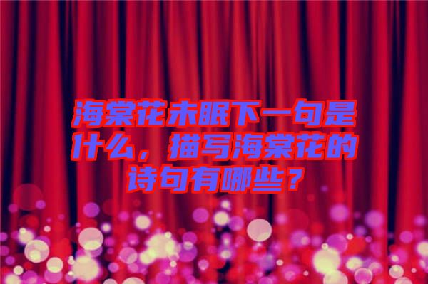 海棠花未眠下一句是什么，描寫海棠花的詩句有哪些？