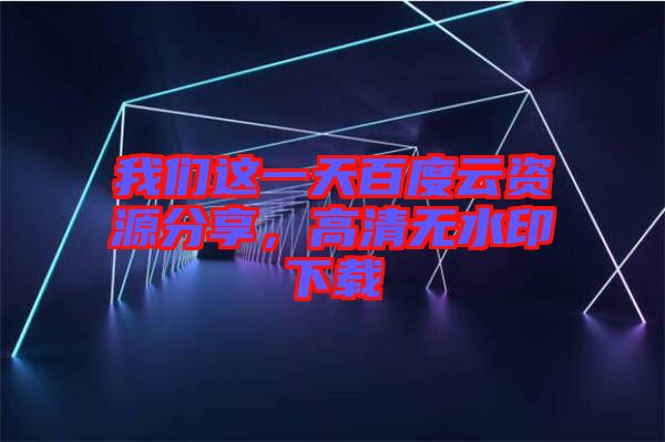 我們這一天百度云資源分享，高清無水印下載