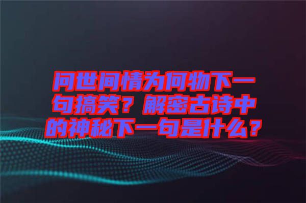 問世間情為何物下一句搞笑？解密古詩中的神秘下一句是什么？