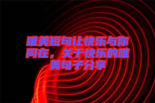 唯美短句讓快樂與你同在，關(guān)于快樂的唯美句子分享