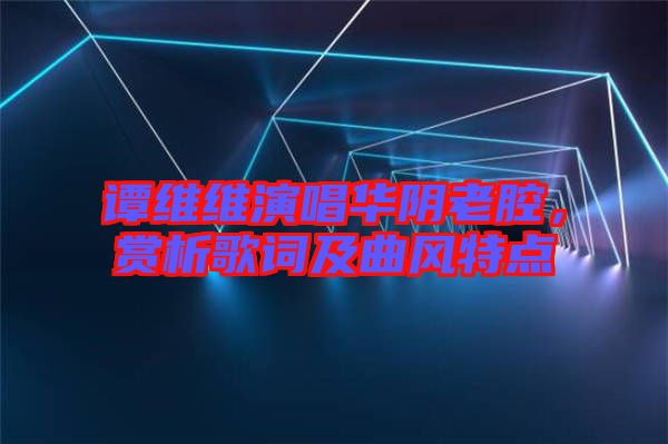 譚維維演唱華陰老腔，賞析歌詞及曲風(fēng)特點