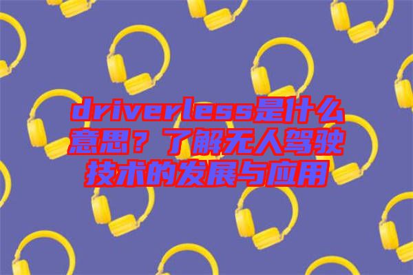 driverless是什么意思？了解無人駕駛技術的發(fā)展與應用