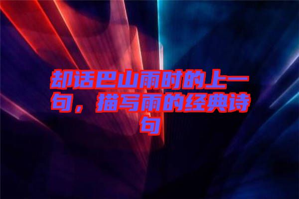 卻話巴山雨時(shí)的上一句，描寫雨的經(jīng)典詩句