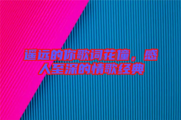 遙遠(yuǎn)的你歌詞花僮，感人至深的情歌經(jīng)典
