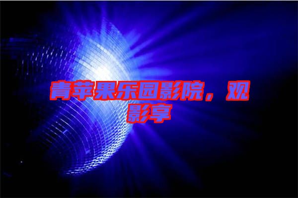 青蘋果樂(lè)園影院，觀影享