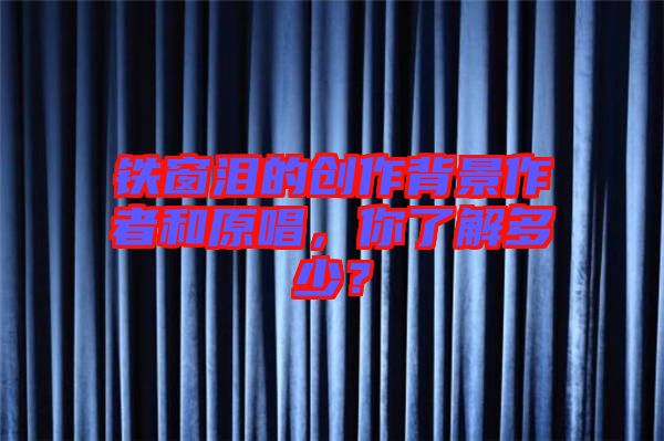 鐵窗淚的創(chuàng)作背景作者和原唱，你了解多少？