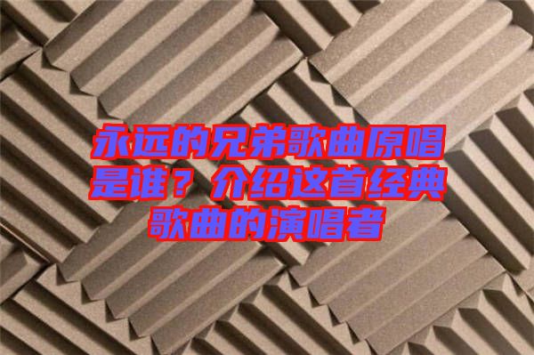 永遠(yuǎn)的兄弟歌曲原唱是誰(shuí)？介紹這首經(jīng)典歌曲的演唱者