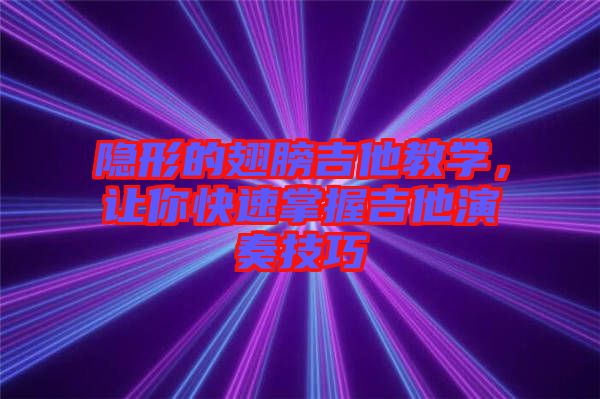 隱形的翅膀吉他教學，讓你快速掌握吉他演奏技巧