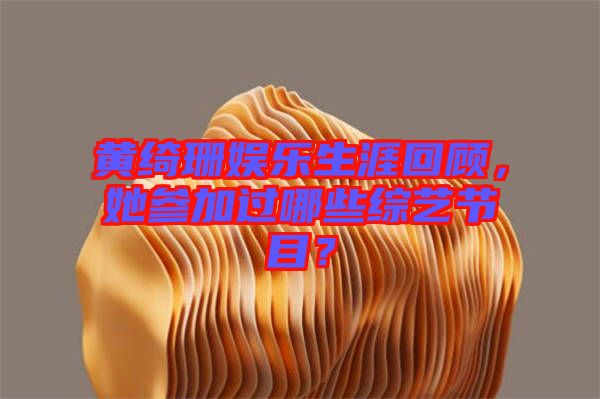 黃綺珊娛樂生涯回顧，她參加過哪些綜藝節(jié)目？