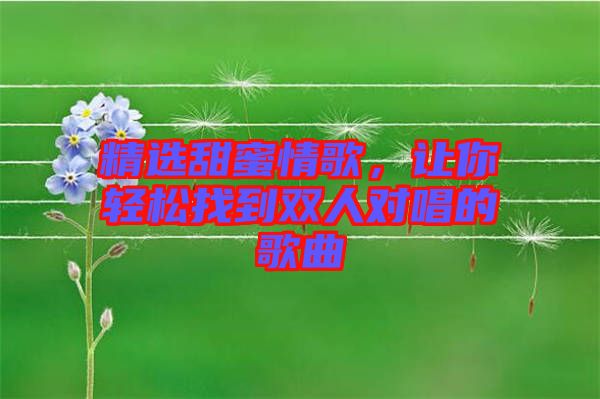 精選甜蜜情歌，讓你輕松找到雙人對(duì)唱的歌曲