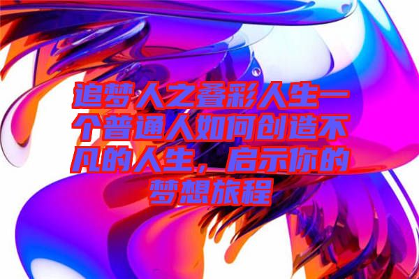 追夢人之疊彩人生一個普通人如何創(chuàng)造不凡的人生，啟示你的夢想旅程
