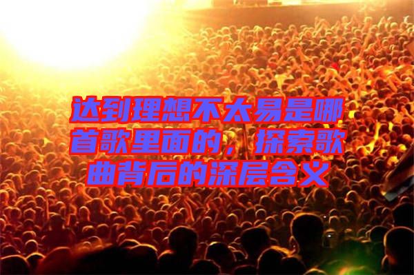 達到理想不太易是哪首歌里面的，探索歌曲背后的深層含義
