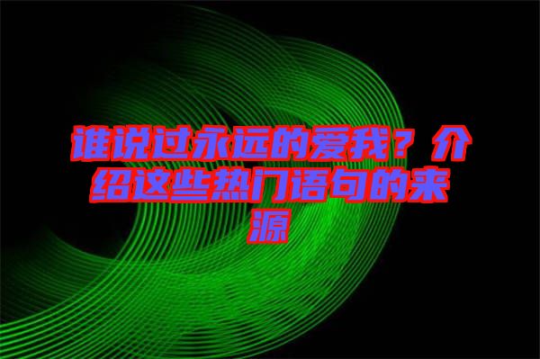 誰說過永遠(yuǎn)的愛我？介紹這些熱門語句的來源
