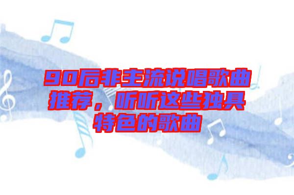 90后非主流說(shuō)唱歌曲推薦，聽聽這些獨(dú)具特色的歌曲