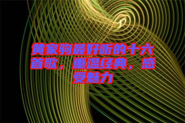 黃家駒最好聽的十六首歌，重溫經(jīng)典，感受魅力