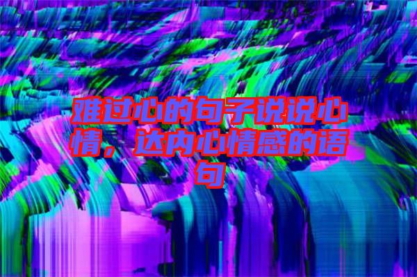 難過心的句子說說心情，達(dá)內(nèi)心情感的語句