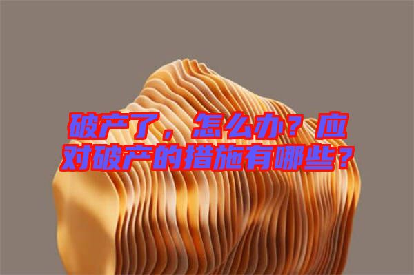 破產(chǎn)了，怎么辦？應(yīng)對破產(chǎn)的措施有哪些？