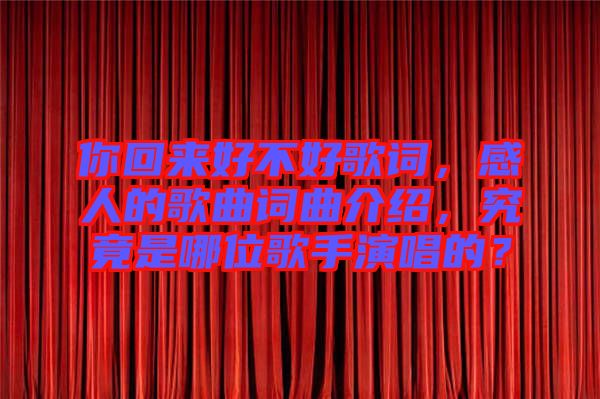 你回來好不好歌詞，感人的歌曲詞曲介紹，究竟是哪位歌手演唱的？