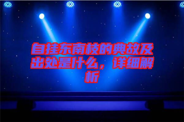 自掛東南枝的典故及出處是什么，詳細(xì)解析