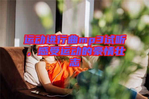 運(yùn)動(dòng)進(jìn)行曲mp3試聽(tīng)，感受運(yùn)動(dòng)的豪情壯志