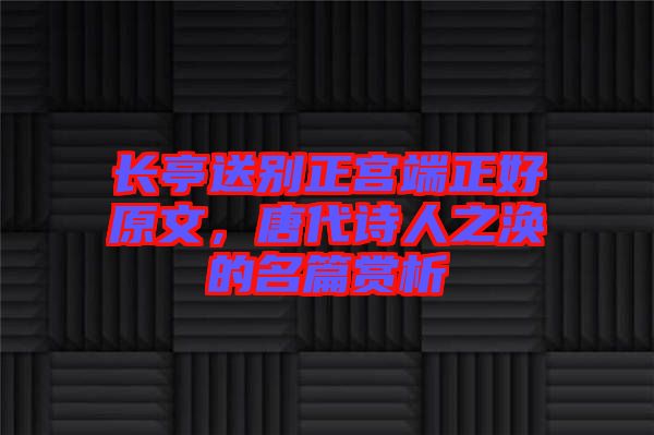 長亭送別正宮端正好原文，唐代詩人之渙的名篇賞析