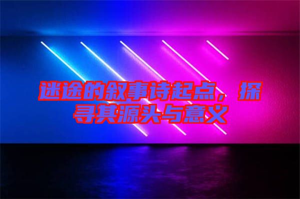 迷途的敘事詩(shī)起點(diǎn)，探尋其源頭與意義