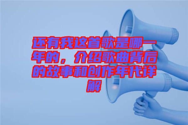 還有我這首歌是哪一年的，介紹歌曲背后的故事和創(chuàng)作年代詳解