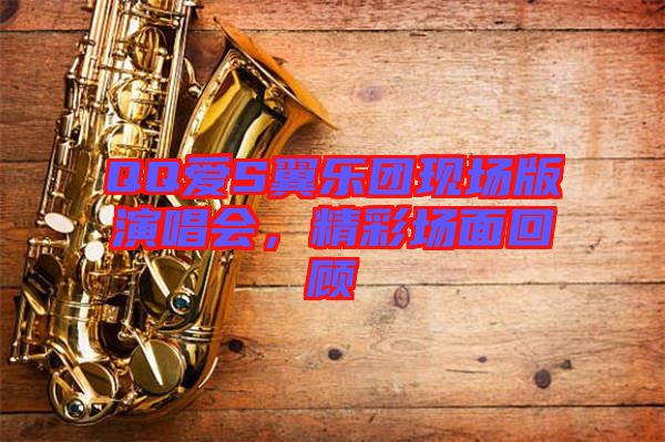 QQ愛S翼樂團現(xiàn)場版演唱會，精彩場面回顧