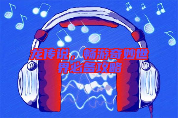 龍傳說，暢游奇妙世界必備攻略