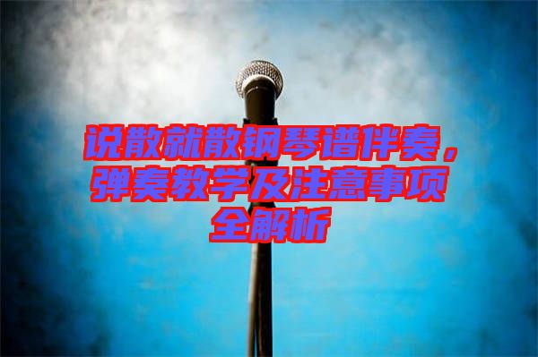 說散就散鋼琴譜伴奏，彈奏教學(xué)及注意事項(xiàng)全解析