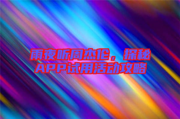 雨夜聽周杰倫，探秘APP試用活動(dòng)攻略